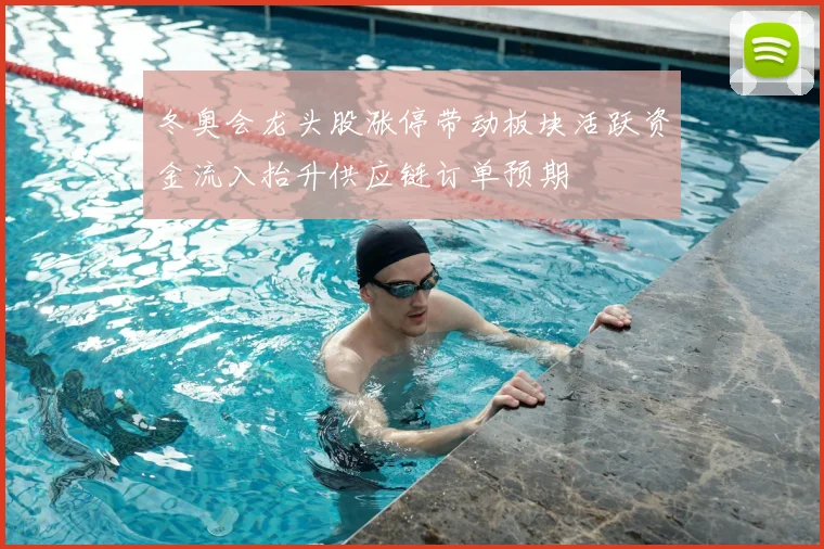 冬奥会龙头股涨停带动板块活跃资金流入抬升供应链订单预期