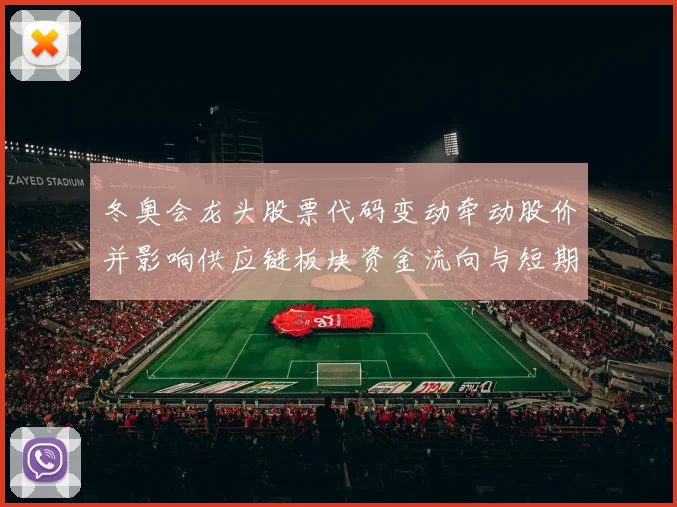 冬奥会龙头股票代码变动牵动股价并影响供应链板块资金流向与短期预期